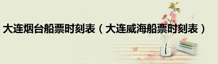 大连烟台船票时刻表（大连威海船票时刻表）
