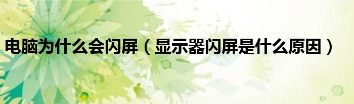 电脑为什么会闪屏（显示器闪屏是什么原因）