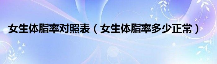 女生体脂率对照表（女生体脂率多少正常）