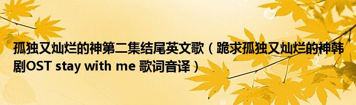孤独又灿烂的神第二集结尾英文歌（跪求孤独又灿烂的神韩剧OST stay with me 歌词音译）