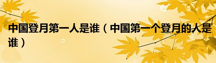 中国登月第一人是谁（中国第一个登月的人是谁）