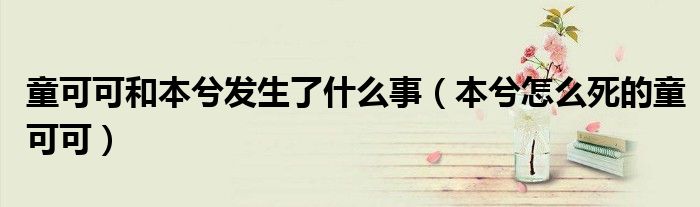 童可可和本兮发生了什么事（本兮怎么死的童可可）