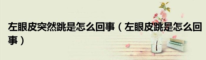 左眼皮突然跳是怎么回事（左眼皮跳是怎么回事）