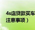 4s店贷款买车流程和注意事项（去4s店买车注意事项）