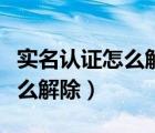 实名认证怎么解除绑定的身份证（实名认证怎么解除）