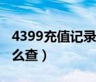 4399充值记录怎么查不了（4399充值记录怎么查）