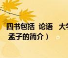 四书包括  论语   大学   孟子（说一说四书包括  论语   大学   孟子的简介）