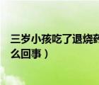 三岁小孩吃了退烧药不出汗怎么回事（吃了退烧药不出汗怎么回事）