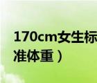 170cm女生标准体重对照表（170cm女生标准体重）