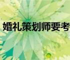 婚礼策划师要考证吗（婚礼策划师要学什么）
