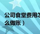 公司食堂费用怎么做账科目（公司食堂费用怎么做账）