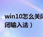 win10怎么关闭输入法繁体字（win10怎么关闭输入法）