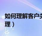 如何理解客户关系管理（如何进行客户关系管理）
