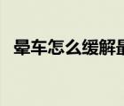 晕车怎么缓解最有效方法（晕车怎么缓解）