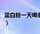 蛋白粉一天喝多少克（蛋白粉一天吃几次最好）