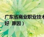 广东省商业职业技术学校官网（广东商业职业技术学校好不好  原因）