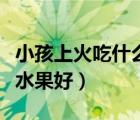 小孩上火吃什么水果好得快（小孩上火吃什么水果好）