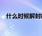 什么时候解封疫情2022（什么时候解封）