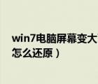 win7电脑屏幕变大了怎么还原系统（win7电脑屏幕变大了怎么还原）
