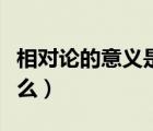 相对论的意义是什么意思（相对论的意义是什么）