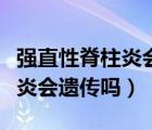 强直性脊柱炎会遗传吗几率多大（强直性脊柱炎会遗传吗）