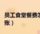 员工食堂餐费怎么核算（员工食堂餐费怎么做账）