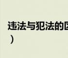 违法与犯法的区别是什么（违法与犯法的区别）