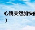 心跳突然加快的原因（心跳突然加快会猝死吗）