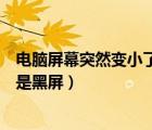 电脑屏幕突然变小了两边成黑边了（电脑屏幕变小了两边都是黑屏）