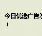 今日优选广告怎么推（今日优选广告怎么投放）