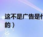 这不是广告是什么（有一句广告词是不是这样的）