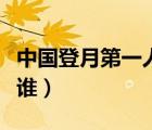 中国登月第一人是谁（中国第一个登月的人是谁）