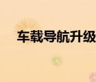 车载导航升级怎么升（导航升级怎么升）