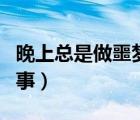 晚上总是做噩梦怎么回事（总是做噩梦怎么回事）