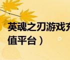 英魂之刃游戏充值平台在哪（英魂之刃游戏充值平台）