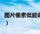 图片像素低能调高吗（图片像素低怎么调清晰）