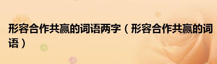 形容合作共赢的词语两字（形容合作共赢的词语）