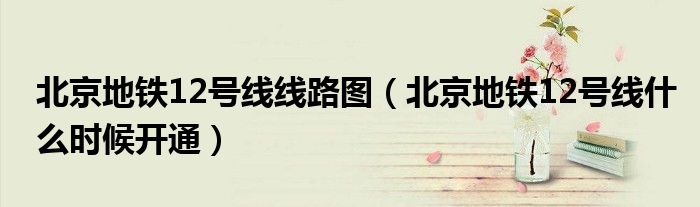 北京地铁12号线线路图（北京地铁12号线什么时候开通）
