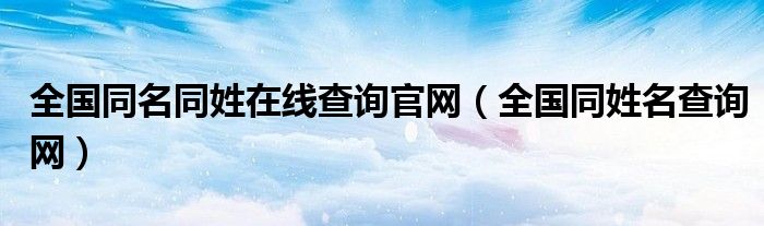 全国同名同姓在线查询官网（全国同姓名查询网）