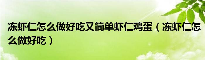冻虾仁怎么做好吃又简单虾仁鸡蛋（冻虾仁怎么做好吃）