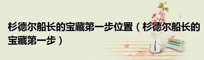 杉德尔船长的宝藏第一步位置（杉德尔船长的宝藏第一步）