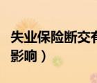 失业保险断交有影响吗（失业保险断交有什么影响）