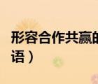 形容合作共赢的词语两字（形容合作共赢的词语）