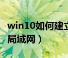 win10如何建立局域网共享（win10如何建立局域网）