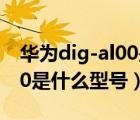 华为dig-al00是什么型号价格（华为dig al00是什么型号）