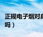 正规电子烟对身体有害吗（电子烟对身体有害吗）