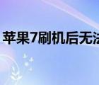 苹果7刷机后无法激活怎么解决（苹果7刷机）