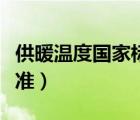 供暖温度国家标准回水温度（供暖温度国家标准）