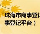 珠海市商事登记平台三报合一平台（珠海市商事登记平台）