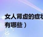 女人肾虚的症状有哪些表现（女人肾虚的症状有哪些）